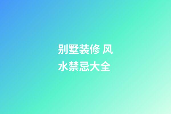 别墅装修 风水禁忌大全